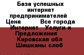 База успешных интернет предпринимателей › Цена ­ 600 - Все города Интернет » Услуги и Предложения   . Кировская обл.,Шишканы слоб.